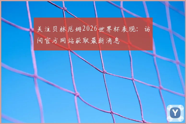 关注贝林厄姆2026世界杯表现：访问官方网站获取最新消息