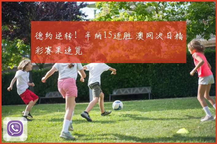 德约逆转！辛纳15连胜 澳网次日精彩赛果速览