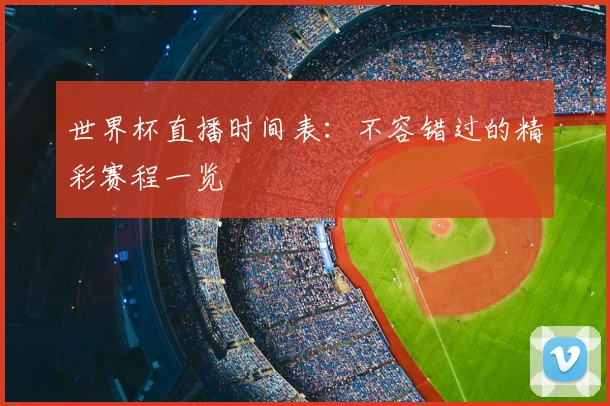 世界杯直播时间表：不容错过的精彩赛程一览