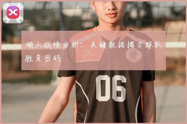 湖人战绩分析：关键数据揭示球队胜负密码