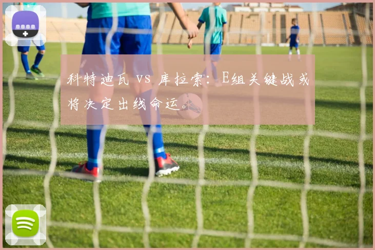 科特迪瓦 vs 库拉索：E组关键战或将决定出线命运。