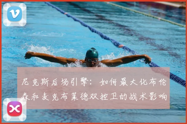 尼克斯后场引擎：如何最大化布伦森和麦克布莱德双控卫的战术影响力