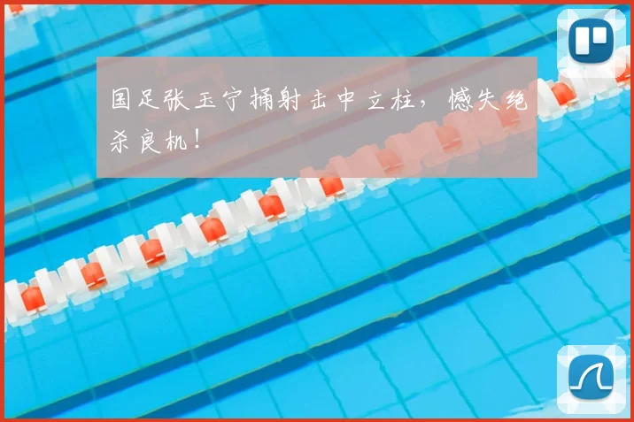 国足张玉宁捅射击中立柱,憾失绝杀良机!