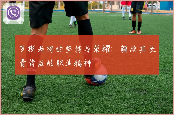 罗斯老将的坚持与荣耀：解读其长青背后的职业精神