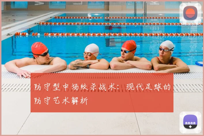 防守型中场绞杀战术：现代足球的防守艺术解析