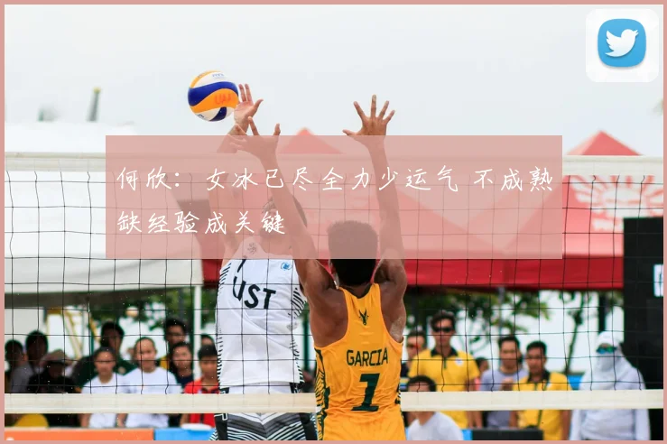 何欣：女冰已尽全力少运气 不成熟缺经验成关键