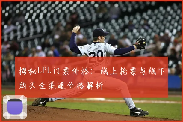 揭秘LPL门票价格：线上抢票与线下购买全渠道价格解析