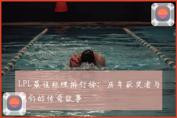 LPL最佳经理排行榜：历年获奖者与他们的传奇故事