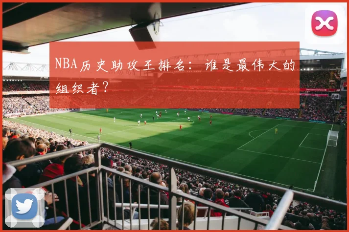 NBA历史助攻王排名：谁是最伟大的组织者？
