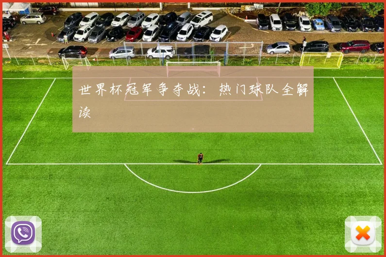 世界杯冠军争夺战:热门球队全解读