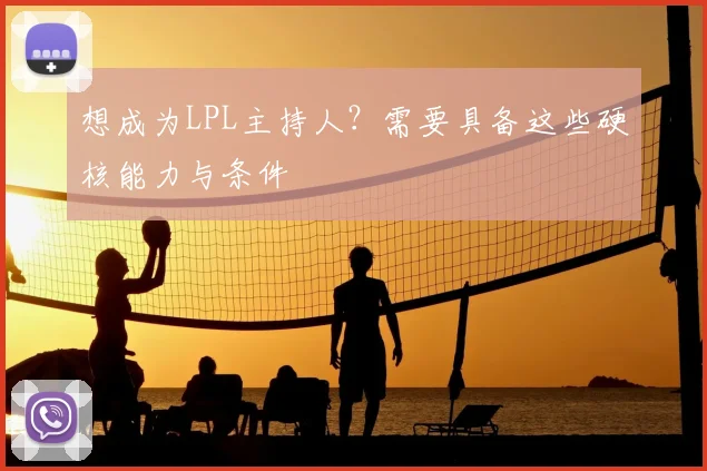 想成为LPL主持人？需要具备这些硬核能力与条件