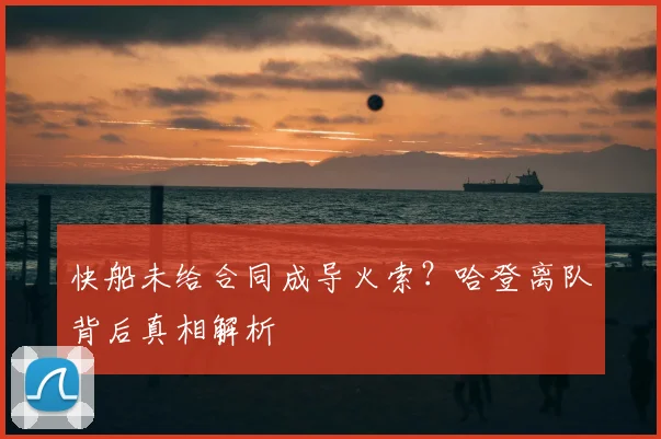 快船未给合同成导火索？哈登离队背后真相解析