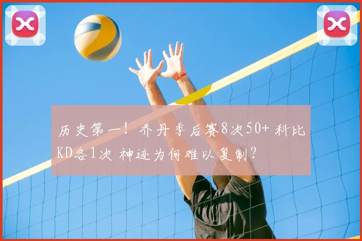 历史第一！乔丹季后赛8次50+ 科比KD各1次 神迹为何难以复制？