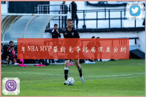年NBA MVP最新竞争格局深度分析