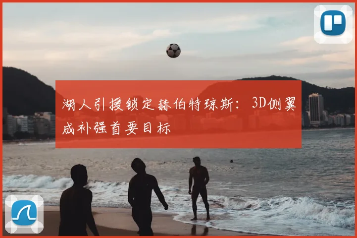 湖人引援锁定赫伯特琼斯:3D侧翼成补强首要目标