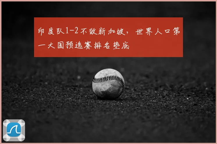 印度队1-2不敌新加坡，世界人口第一大国预选赛排名垫底