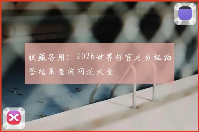 收藏备用：2026世界杯官方分组抽签结果查询网址大全